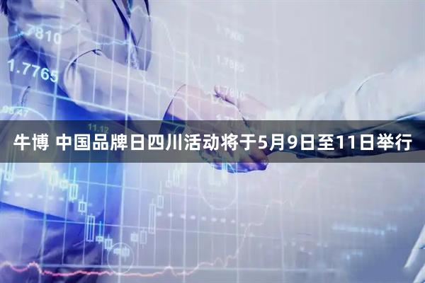 牛博 中国品牌日四川活动将于5月9日至11日举行