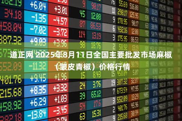 道正网 2025年8月11日全国主要批发市场麻椒（皱皮青椒）价格行情