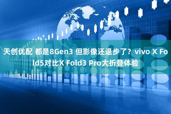 天创优配 都是8Gen3 但影像还退步了？vivo X Fold5对比X Fold3 Pro大折叠体验