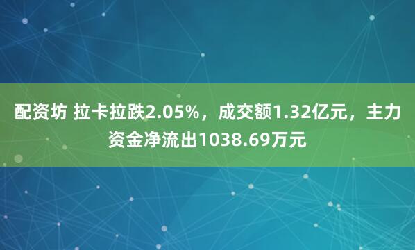 配资坊 拉卡拉跌2.05%，成交额1.32亿元，主力资金净流出1038.69万元
