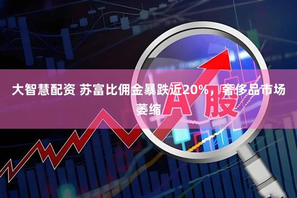 大智慧配资 苏富比佣金暴跌近20%，奢侈品市场萎缩