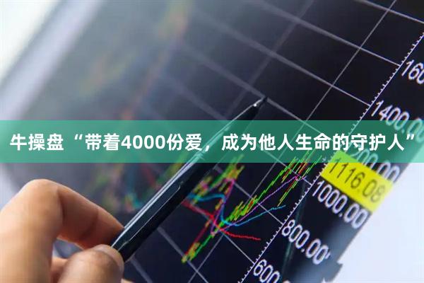 牛操盘 “带着4000份爱，成为他人生命的守护人”