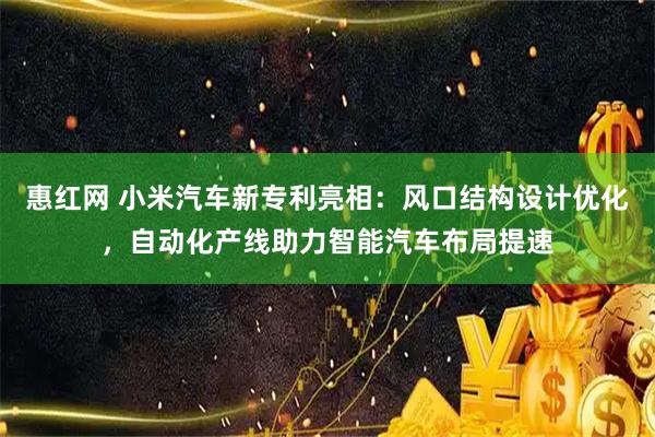 惠红网 小米汽车新专利亮相：风口结构设计优化，自动化产线助力智能汽车布局提速