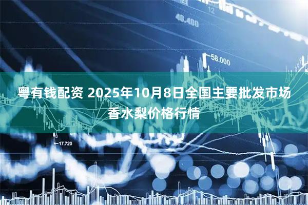 粤有钱配资 2025年10月8日全国主要批发市场香水梨价格行情