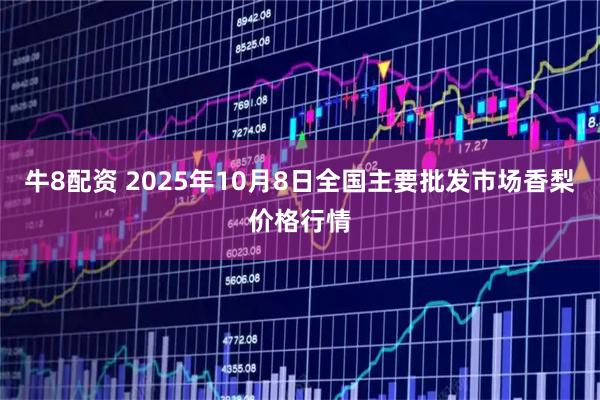 牛8配资 2025年10月8日全国主要批发市场香梨价格行情