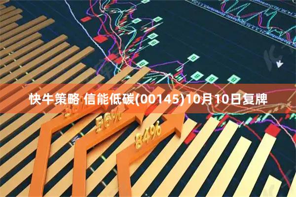 快牛策略 信能低碳(00145)10月10日复牌