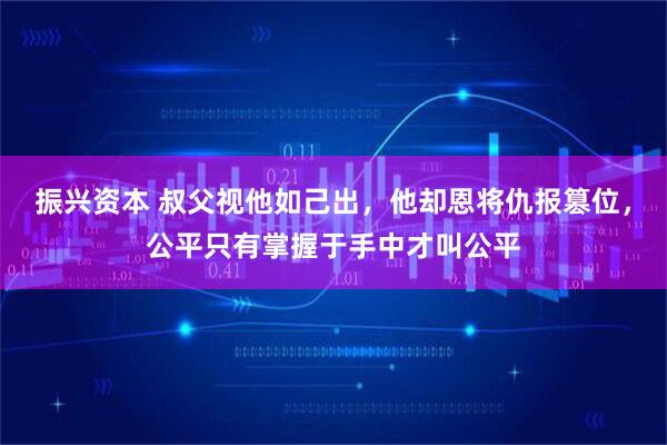 振兴资本 叔父视他如己出，他却恩将仇报篡位，公平只有掌握于手中才叫公平