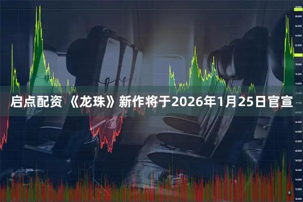 启点配资 《龙珠》新作将于2026年1月25日官宣