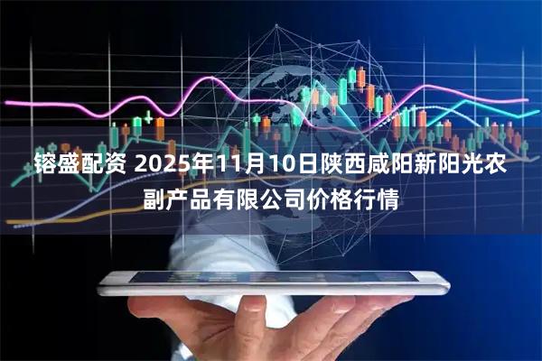 镕盛配资 2025年11月10日陕西咸阳新阳光农副产品有限公司价格行情