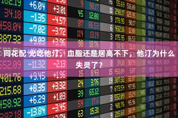 同花配 光吃他汀，血脂还是居高不下，他汀为什么失灵了？