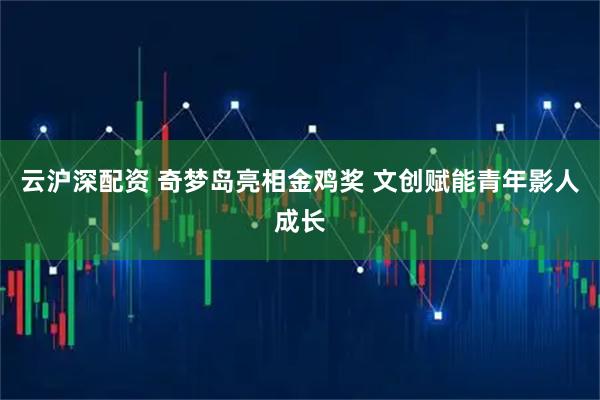 云沪深配资 奇梦岛亮相金鸡奖 文创赋能青年影人成长