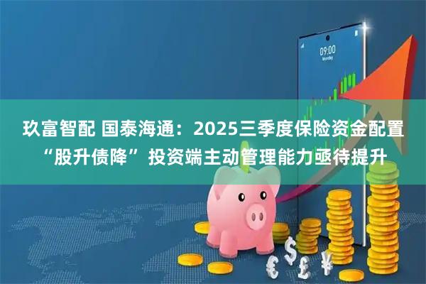 玖富智配 国泰海通：2025三季度保险资金配置“股升债降” 投资端主动管理能力亟待提升
