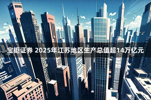 宝钜证券 2025年江苏地区生产总值超14万亿元
