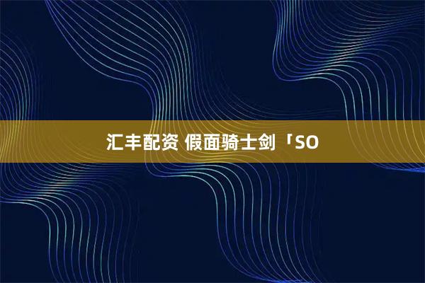汇丰配资 假面骑士剑「SO